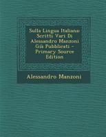 Sulla Lingua Italiana: Scritti Vari Di Alessandro Manzoni Già Pubblicati 1145227031 Book Cover