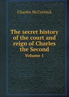 The Secret History of the Court and Reign of Charles the Second Volume 1 551874868X Book Cover