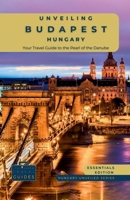 Unveiling Budapest - Hungary: Your Travel Guide to the Pearl of the Danube - Essentials Edition: Explore Historic Bathhouses, Majestic Architecture, ... Hungary's Capital (Hungary Unveiled Series) 6069592379 Book Cover