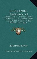 Biographia Hibernica V2: A Biographical Dictionary Of The Worthies Of Ireland, From The Earliest Period To The Present Time 1168159393 Book Cover