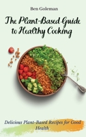 The Plant- Based Guide to Healthy Cooking: Delicious Plant-Based Recipes for Good Health 1803171456 Book Cover