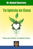 TU IGLESIA EN CASA: Pasos para Plantar una Iglesia Casera (Spanish Edition) B089M1HWB6 Book Cover