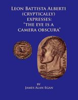 Leon Battista Alberti (Cryptically) Expresses: "The Eye is a Camera Obscura" 149539154X Book Cover