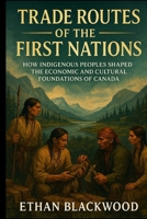 Trade Routes of the First Nations: How Indigenous Peoples Shaped the Economic and Cultural Foundations of Canada B0FQ32BTW7 Book Cover