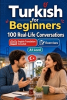 Turkish for Beginners A1: 100 Real-Life Conversations: Everyday Dialogues for Turkish, Greetings, Food, Shopping, Travel, Work, English Translation, Vocabulary and Exercises B0H6V92QM5 Book Cover