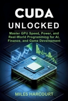CUDA UNLOCKED: Master GPU Speed, Power, and Real-World Programming for AI, Finance, and Game Development B0FH9N6L9Y Book Cover