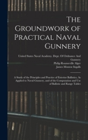 The Groundwork of Practical Naval Gunnery: A Study of the Principles and Practice of Exterior Ballistics, As Applied to Naval Gunnery, and of the Computation and Use of Ballistic and Range Tables 101591683X Book Cover