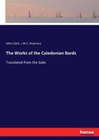 The Works Of The Caledonian Bards: Translated From The Galic 3337329780 Book Cover