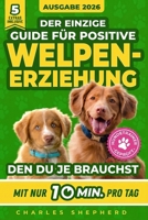 Der Einzige Guide Für Positive Welpenerziehung, Den Du Je Brauchst: Ein Schritt-für-Schritt-Leitfaden für Stubenreinheit, Sozialisierung & einen glücklichen Hund durch 10 Min. Training am Tag 1996863355 Book Cover