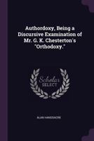 Authordoxy, Being a Discursive Examination of Mr. G. K. Chesterton's Orthodoxy. 1341172368 Book Cover