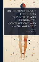 On Contractions Of The Fingers (dupuytren's And Congenital Contractions) And On "hammer-toe" 102446766X Book Cover