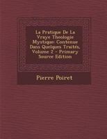 La Pratique De La Vraye Theologie Mystique: Contenue Dans Quelques Trait�s; Volume 2 1021318892 Book Cover