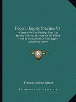 Federal Equity Practice V1: A Treatise On The Pleadings Used And Practice Followed In Courts Of The United States In The Exercise Of Their Equity Jurisdiction 1437157343 Book Cover