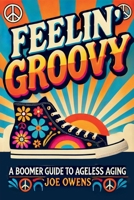 Feelin' Groovy: A Boomer Guide to Ageless Aging B0F53XBQ12 Book Cover