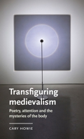 Transfiguring Medievalism: Poetry, Attention, and the Mysteries of the Body (Manchester Medieval Literature and Culture) 1807072878 Book Cover