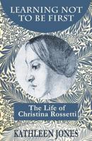 Learning Not to Be First: The Life of Christina Rossetti (Oxford Lives) 0192829025 Book Cover