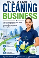 How to Start a Cleaning Business: The Complete Step-by-Step Guide to Building a Profitable Residential & Commercial Cleaning Company B0H6VQFZB8 Book Cover