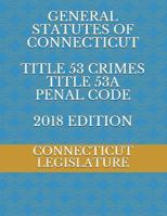 General Statutes of Connecticut Title 53 Crimes Title 53a Penal Code 2018 Edition 171784281X Book Cover