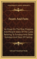 Feasts and Fasts: An Essay on the Rise, Progress, and Present State of the Laws Relating to Sundays and Other Holidays, and Days of Fasting 143253548X Book Cover