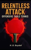 OFFENSIVE TABLE TENNIS: RELENTLESS ATTACK B0FXHLWJRK Book Cover