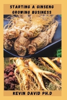 Starting a Ginseng Growing Business: Everything You Need To Know To Become A Successful Entrepreneur B0BNZ7Y118 Book Cover