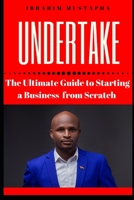 Undertake: The Ultimate Guide to Starting a Business from scratch 1699285098 Book Cover