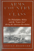 Arms, Country and Class: The Philadelphia Militia and "Lower Sort" During the American Revolution, 1775-1783 081351472X Book Cover