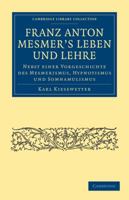 Franz Anton Mesmer's Leben und Lehre 1108072771 Book Cover