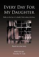 Every Day For My Daughter : Faith…in the face of a deadly flesh-eating infection. 1481701444 Book Cover