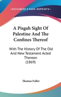 A Pisgah Sight Of Palestine And The Confines Thereof: With The History Of The Old And New Testament Acted Thereon 1016094779 Book Cover