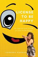 License to Be Happy : An Inspirational Guide on How to Be Happy 1983332658 Book Cover