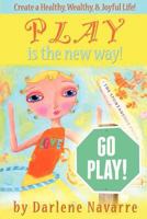Play Is The New Way!: Create A Healthy, Wealthy and Joyful Life! 0615606881 Book Cover