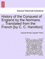 History of the Conquest of England by the Normans. ... Translated from the French [by C. C. Hamilton]. 124142392X Book Cover