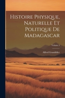 Histoire Physique, Naturelle Et Politique De Madagascar; Volume 4 1022662406 Book Cover