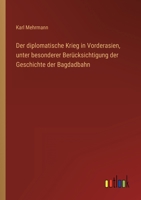 Der diplomatische Krieg in Vorderasien, unter besonderer Berücksichtigung der Geschichte der Bagdadbahn 3368268023 Book Cover