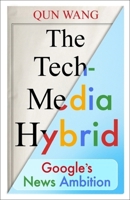 The Tech-Media Hybrid: Google's News Ambition 0231207271 Book Cover