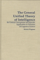 The General Unified Theory of Intelligence: Its Central Conceptions and Specific Application to Domains of Cognitive Science 0275956229 Book Cover