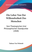 Die Lehre Von Der Willensfreiheit Des Menschen: Vom Theologischen Und Philosophischen Standpunkte (1868) 1144619610 Book Cover