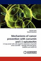 Mechanisms of cancer prevention with curcumin and (-) epicatechin: in lung cancer cells with regard to expression of growth arrest and DNA?damage inducible genes, GADD45 and GADD153 3844316426 Book Cover