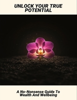 Unlock Your True Potential: A No-Nonsense Guide To Wealth And Wellbeing B0FXLWY2H7 Book Cover