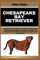 CHESAPEAKE BAY RETRIEVER: Unleash The Full Potential Of Your Loyal Companion And Understand Your Magnificent Breed For A Harmonious Canine Partnership With A Comprehensive Dog Care And Training Guide B0CT4F5J1J Book Cover