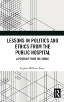 Lessons in Politics and Ethics from the Public Hospital: A Portrait from the Inside 1041139292 Book Cover