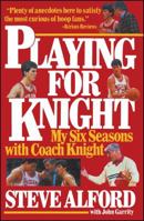 Playing for Knight: My Six Seasons with Coach Knight 067172441X Book Cover