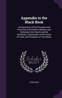 Appendix to the Black book: an exposition of the principles and practices of the reform ministry and Parliament, the Church and the dissenters, ... House of Lords, and prospects of Tory misrul 1240086962 Book Cover