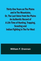 Thirty-One Years on the Plains and in the Mountains, Or, the Last Voice from the Plains An Authentic Record of a Life Time of Hunting, Trapping, Scouting and Indian Fighting in the Far West 9357947388 Book Cover