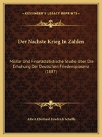 Der Nachste Krieg In Zahlen: Militar Und Finanzstatistische Studie Uber Die Erhohung Der Deutschen Friedensprasenz (1887) 1169599648 Book Cover