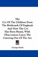 The Cry Of The Children From The Brickyards Of England: And How The Cry Has Been Heard, With Observations Upon The Carrying Out Of The Act 054830792X Book Cover