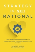 Strategy is Not Rational: A new strategy planning approach that integrates emotion, motivating people to move mountains B0D8TNLHBT Book Cover