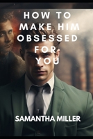 HOW TO MAKE HIM OBSESSED FOR YOU B0CFX64J6P Book Cover