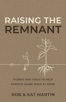 Raising the Remnant: Stories and Tools to Help Parents Share Jesus at Home B0H6YKFV4L Book Cover